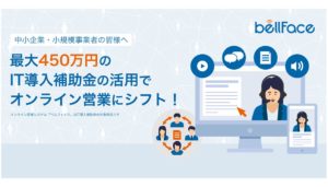 オンライン営業システム「bellFace（ベルフェイス）」がIT導入補助金の対象サービスに認定。最大450万円分の導入補助が可能に。