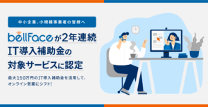 オンライン営業システム「bellFace（ベルフェイス）」が2年連続IT導入補助金の対象サービスに認定 ～導入金額の最大１／２(30万～150万円)の補助が可能に～