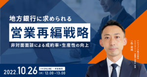 【10/26開催 無料セミナー】地方銀行に求められる営業再編戦略 ～非対面面談による成約率・生産性の向上～
