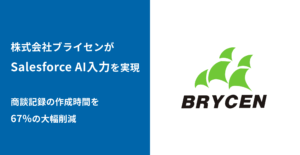 株式会社ブライセン、商談記録作成時間を67％削減！