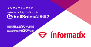 株式会社インフォマティクス、「bellSalesAI」導入で商談要点整理・議事録作成工数50％削減、Salesforce登録件数20％増を実現