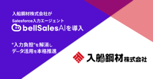 入船鋼材株式会社、Salesforce入力エージェント「bellSalesAI」を導入　「入力負担」を解消しSalesforceデータ活用を本格推進
