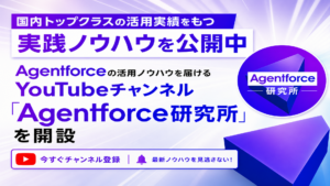 Agentforceの活⽤ノウハウを届けるYouTubeチャンネル「Agentforce研究所」を開設
